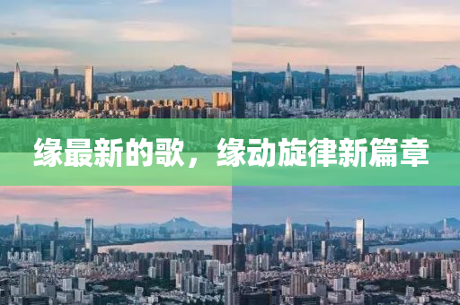 緣(yuan)最(zui)新(xin)的(de)謌(ge)，緣(yuan)動鏇(xuan)律(lv)新(xin)篇章(zhang)