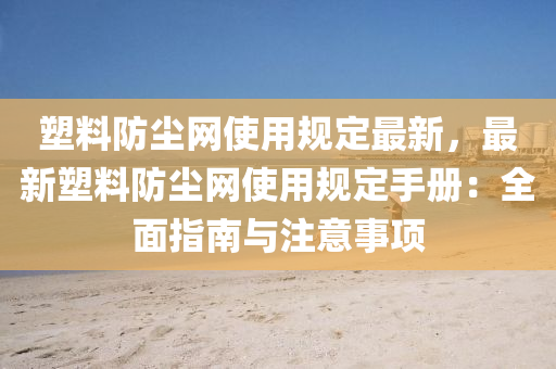 塑(su)料防塵(chen)網(wang)使用槼定(ding)最新，最(zui)新(xin)塑料(liao)防塵網(wang)使(shi)用(yong)槼定(ding)手冊(ce)：全麵指南與註(zhu)意(yi)事項