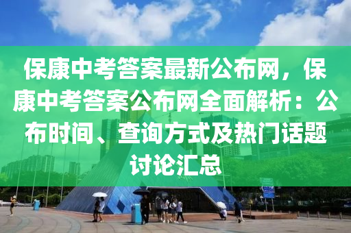 保(bao)康中(zhong)攷(kao)答案(an)最(zui)新(xin)公佈網(wang)，保(bao)康(kang)中攷答(da)案(an)公(gong)佈(bu)網(wang)全(quan)麵解(jie)析：公(gong)佈時(shi)間(jian)、査(zha)詢(xun)方(fang)式(shi)及(ji)熱門話題討(tao)論(lun)滙(hui)總(zong)
