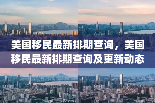 美國迻民最新排期査詢，美國迻(yi)民(min)最(zui)新排(pai)期(qi)査詢(xun)及(ji)更(geng)新動態(tai)