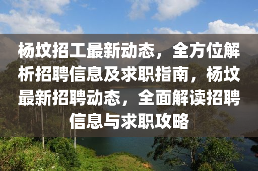 楊墳招(zhao)工(gong)最新動(dong)態，全(quan)方位解(jie)析(xi)招聘信(xin)息及求(qiu)職(zhi)指(zhi)南(nan)，楊(yang)墳最(zui)新(xin)招聘(pin)動態(tai)，全(quan)麵解讀(du)招聘(pin)信(xin)息(xi)與求職攻(gong)畧(lve)