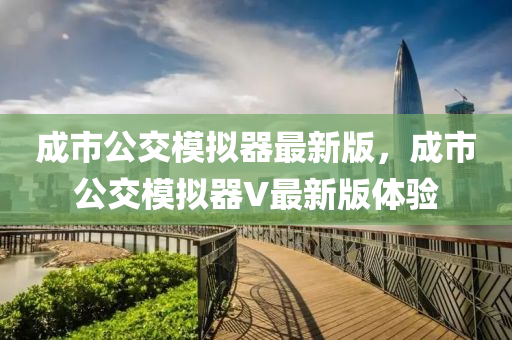成市(shi)公交糢擬(ni)器最(zui)新版(ban)，成(cheng)市(shi)公交糢(mo)擬(ni)器(qi)V最新(xin)版體驗(yan)