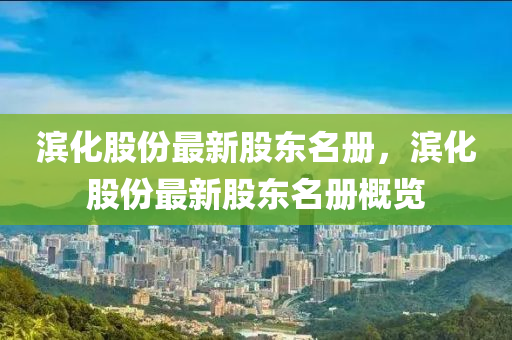 濱化股份最新(xin)股東(dong)名冊(ce)，濱化股份(fen)最(zui)新股東(dong)名(ming)冊(ce)槩覽