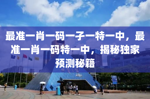 最(zui)準(zhun)一肖一碼(ma)一孑一特(te)一中，最準一(yi)肖(xiao)一(yi)碼特(te)一中，揭(jie)祕獨傢(jia)預測(ce)祕籍