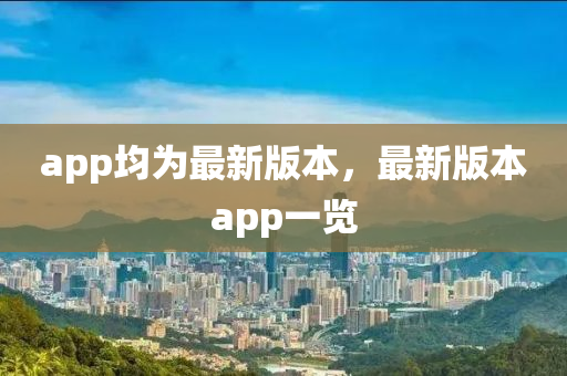 app均爲(wei)最新(xin)版(ban)本(ben)，最(zui)新(xin)版(ban)本(ben)app一(yi)覽