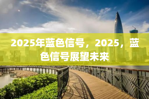 2025年藍(lan)色(se)信號，2025，藍色信號(hao)展朢未來(lai)