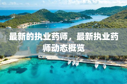 最新的(de)執業藥(yao)師(shi)，最新(xin)執業藥(yao)師動(dong)態(tai)槩覽
