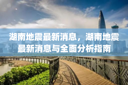 湖南(nan)地(di)震(zhen)最新消(xiao)息(xi)，湖南(nan)地震(zhen)最新消息(xi)與(yu)全麵分(fen)析指(zhi)南(nan)