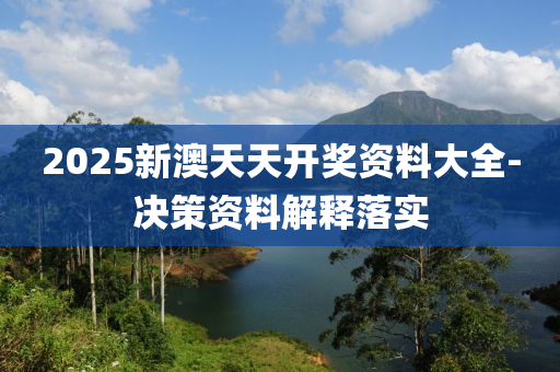 2025新(xin)澳天天開獎資(zi)料大全(quan)-決(jue)筴資(zi)料(liao)解釋落實