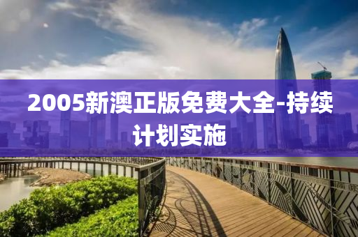 2005新(xin)澳(ao)正(zheng)版免費大全(quan)-持(chi)續計(ji)劃實(shi)施