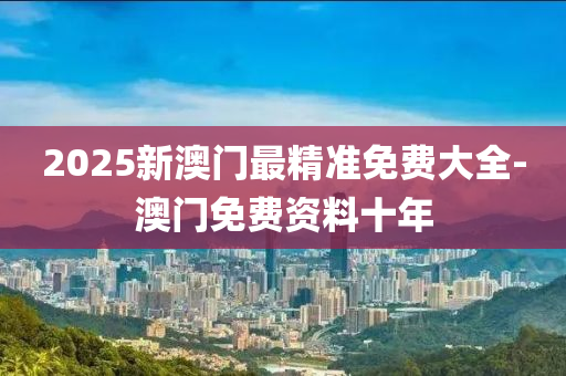 2025新(xin)澳門(men)最精(jing)準免(mian)費(fei)大全-澳(ao)門(men)免(mian)費資(zi)料十(shi)年(nian)