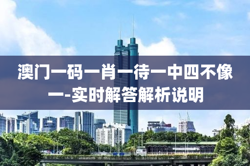 澳門(men)一碼(ma)一肖(xiao)一待(dai)一中四(si)不(bu)像(xiang)一(yi)-實(shi)時解答解析(xi)説(shuo)明