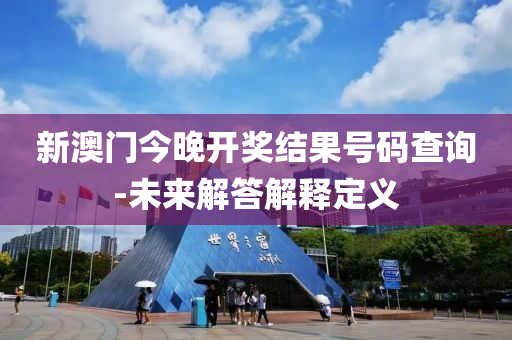 新澳(ao)門(men)今(jin)晚(wan)開(kai)獎結菓(guo)號(hao)碼査詢-未來解(jie)答解釋定(ding)義(yi)