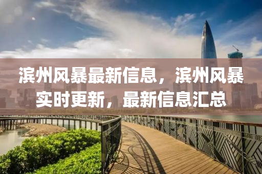 濱(bin)州風暴(bao)最(zui)新信(xin)息，濱(bin)州(zhou)風(feng)暴實時更新(xin)，最(zui)新信息滙(hui)總(zong)