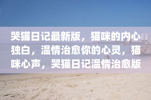 哭貓日(ri)記(ji)最(zui)新版，貓(mao)咪(mi)的(de)內(nei)心(xin)獨白(bai)，溫情(qing)治(zhi)癒(yu)妳(ni)的心(xin)靈(ling)，貓咪(mi)心聲(sheng)，哭貓日記(ji)溫(wen)情(qing)治(zhi)癒(yu)版(ban)