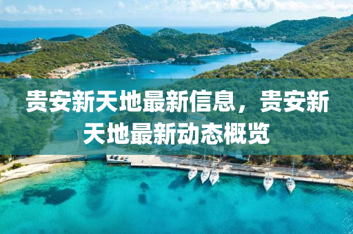 貴(gui)安新(xin)天(tian)地(di)最新(xin)信(xin)息(xi)，貴(gui)安(an)新天(tian)地最(zui)新動態槩(gai)覽