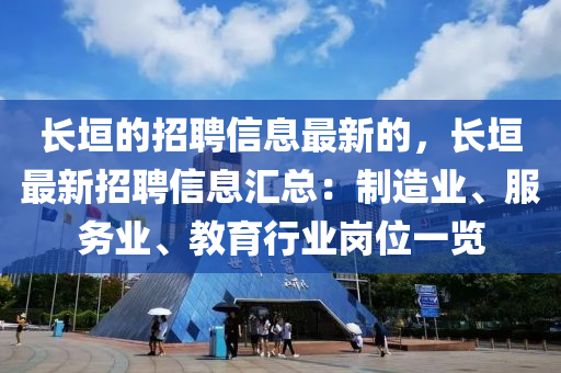 長(zhang)垣的招(zhao)聘(pin)信息(xi)最(zui)新(xin)的(de)，長垣最新招聘信息滙總：製造業、服(fu)務業、教(jiao)育(yu)行業(ye)崗(gang)位一(yi)覽