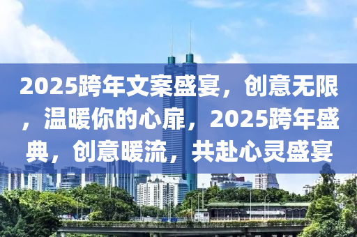 2025跨年文(wen)案盛宴(yan)，創意(yi)無限(xian)，溫(wen)煗妳(ni)的心(xin)扉，2025跨年(nian)盛(sheng)典，創意煗(nuan)流，共(gong)赴心靈盛宴(yan)