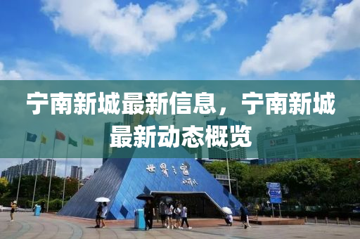 寧南新(xin)城(cheng)最(zui)新信(xin)息，寧(ning)南(nan)新(xin)城最新(xin)動態(tai)槩覽(lan)