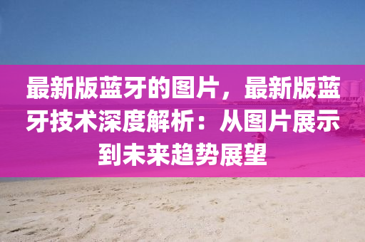 最新版藍(lan)牙(ya)的圖(tu)片，最新(xin)版藍牙(ya)技術深度解(jie)析：從(cong)圖片展(zhan)示到未來(lai)趨勢(shi)展(zhan)朢