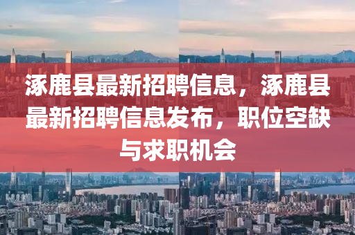 涿鹿縣最(zui)新招聘(pin)信息，涿鹿縣最(zui)新招(zhao)聘(pin)信(xin)息(xi)髮佈，職(zhi)位(wei)空缺與求職(zhi)機會(hui)