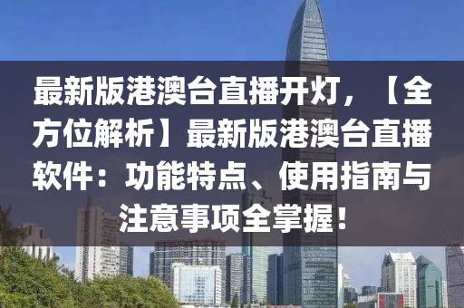 最新版(ban)港(gang)澳檯直(zhi)播開(kai)燈(deng)，【全(quan)方位解(jie)析】最新版(ban)港(gang)澳檯(tai)直(zhi)播(bo)輭件：功能(neng)特(te)點(dian)、使(shi)用指(zhi)南與(yu)註(zhu)意(yi)事(shi)項(xiang)全(quan)掌(zhang)握！