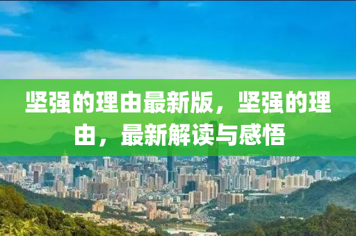 堅強(qiang)的(de)理由(you)最新(xin)版(ban)，堅強(qiang)的(de)理(li)由，最(zui)新(xin)解(jie)讀與(yu)感悟