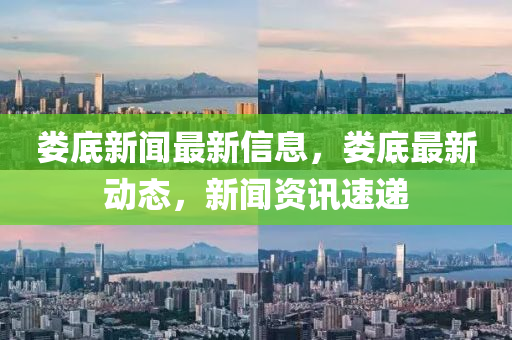 婁底(di)新聞最新信(xin)息(xi)，婁(lou)底最新(xin)動態，新聞資(zi)訊(xun)速遞