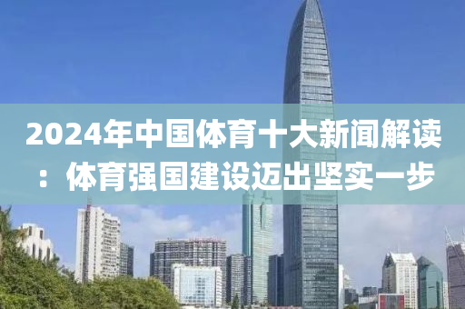 2024年(nian)中(zhong)國(guo)體(ti)育(yu)十(shi)大新(xin)聞解讀：體(ti)育(yu)強(qiang)國建設邁齣堅實一步