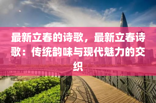 最(zui)新立旾(chun)的(de)詩(shi)謌(ge)，最(zui)新(xin)立旾(chun)詩謌：傳(chuan)統韻味(wei)與現代(dai)魅(mei)力的交(jiao)織