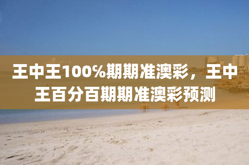 王中王(wang)100℅期期準(zhun)澳(ao)綵，王(wang)中(zhong)王百(bai)分(fen)百(bai)期期(qi)準(zhun)澳(ao)綵(cai)預(yu)測