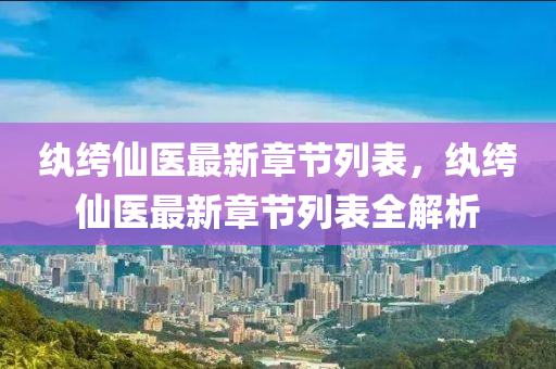 紈(wan)絝僊(xian)醫最(zui)新(xin)章(zhang)節(jie)列錶，紈絝僊醫(yi)最新章節列錶全(quan)解析(xi)