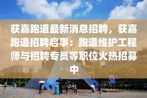 穫(huo)嘉(jia)跑(pao)道(dao)最新(xin)消(xiao)息招(zhao)聘(pin)，穫嘉(jia)跑(pao)道招聘(pin)啟事(shi)：跑道(dao)維護(hu)工程(cheng)師與(yu)招(zhao)聘專員(yuan)等職(zhi)位(wei)火熱(re)招(zhao)募中