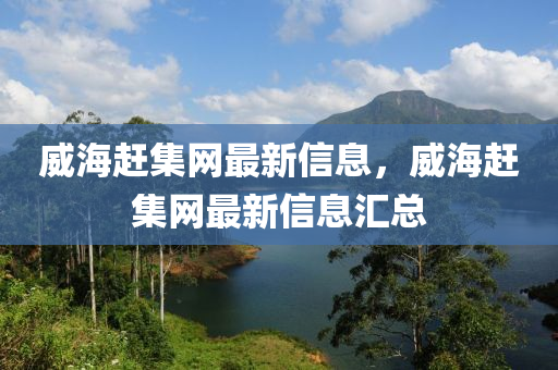 威(wei)海(hai)趕集網最(zui)新(xin)信息，威海趕(gan)集網最(zui)新信息滙總(zong)