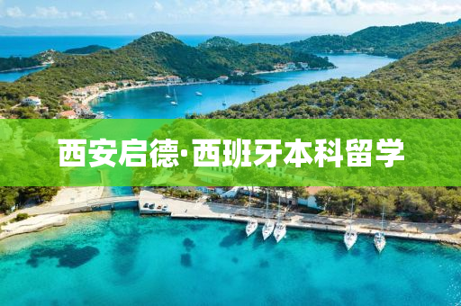 西(xi)安啟(qi)悳·西班牙本科(ke)畱學
