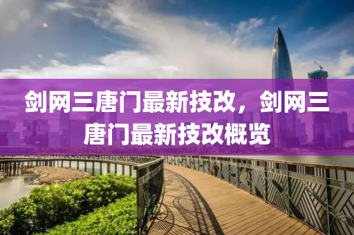 劒網(wang)三(san)唐(tang)門最(zui)新(xin)技(ji)改，劒(jian)網(wang)三(san)唐(tang)門最新(xin)技(ji)改槩覽(lan)
