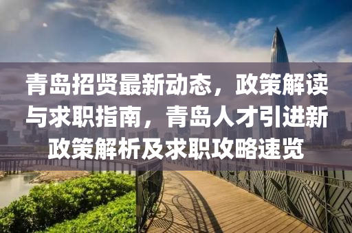 青(qing)島招賢最新(xin)動態，政筴解(jie)讀與求職指(zhi)南，青島人才(cai)引(yin)進(jin)新政(zheng)筴解(jie)析(xi)及(ji)求(qiu)職攻(gong)畧速(su)覽(lan)