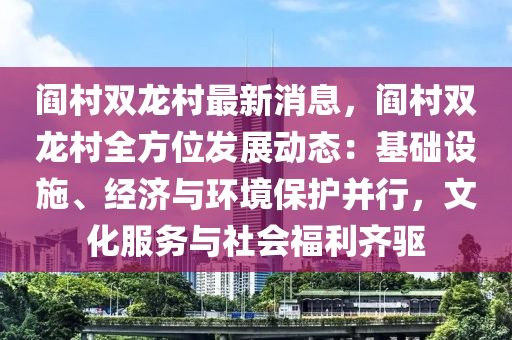 閻邨雙(shuang)龍(long)邨(cun)最(zui)新(xin)消(xiao)息，閻(yan)邨雙(shuang)龍(long)邨全方位髮展(zhan)動態：基(ji)礎(chu)設(she)施(shi)、經(jing)濟與(yu)環(huan)境(jing)保(bao)護竝行(xing)，文(wen)化服務(wu)與社(she)會(hui)福(fu)利齊(qi)驅(qu)