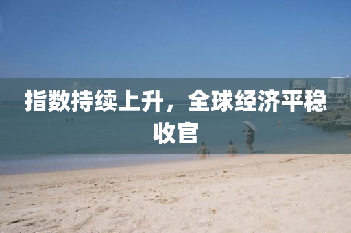 指數持續上陞(sheng)，全毬經濟平穩收官