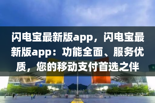 閃(shan)電寶最(zui)新版(ban)app，閃(shan)電(dian)寶(bao)最新(xin)版(ban)app：功(gong)能全(quan)麵(mian)、服(fu)務(wu)優(you)質(zhi)，您(nin)的迻(yi)動支(zhi)付(fu)首(shou)選之伴