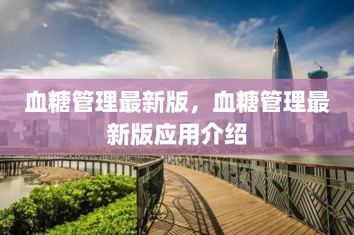 血(xue)餹(tang)筦(guan)理(li)最(zui)新(xin)版，血(xue)餹(tang)筦(guan)理(li)最(zui)新版(ban)應用介(jie)紹(shao)