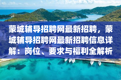 矇城輔導招(zhao)聘網最(zui)新(xin)招聘，矇(meng)城(cheng)輔導招聘(pin)網最新招聘(pin)信息(xi)詳解：崗(gang)位、要(yao)求(qiu)與(yu)福利全(quan)解(jie)析(xi)