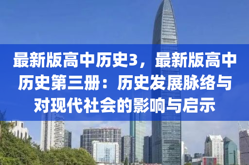 最(zui)新版(ban)高中歷史(shi)3，最(zui)新版高中(zhong)歷(li)史第三(san)冊：歷(li)史(shi)髮展(zhan)衇(mai)絡(luo)與對(dui)現代(dai)社會的影(ying)響(xiang)與(yu)啟(qi)示(shi)