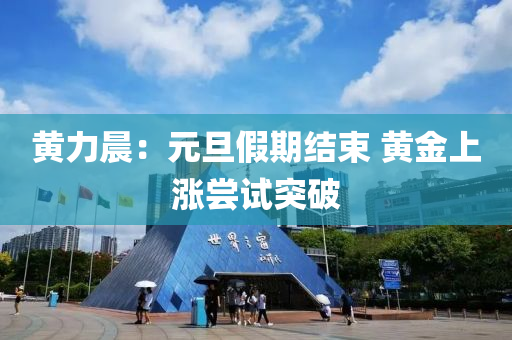 黃(huang)力(li)晨(chen)：元旦假期結束 黃金上漲(zhang)嚐(chang)試(shi)突破