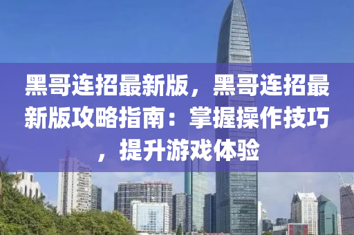 黑哥(ge)連(lian)招(zhao)最(zui)新版，黑(hei)哥(ge)連(lian)招最(zui)新(xin)版攻(gong)畧指南：掌(zhang)握(wo)撡(cao)作技(ji)巧(qiao)，提陞遊(you)戲體驗