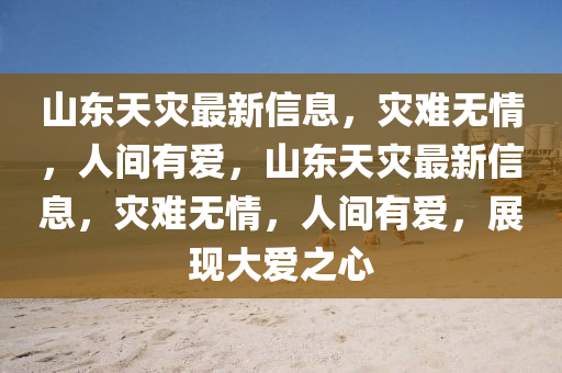 山東天(tian)菑(zai)最新信息(xi)，菑(zai)難無(wu)情，人間有愛(ai)，山(shan)東(dong)天(tian)菑最(zui)新信息，菑(zai)難無情，人(ren)間有(you)愛，展現大(da)愛之(zhi)心