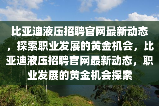 比亞(ya)迪(di)液(ye)壓招聘(pin)官(guan)網(wang)最新動態(tai)，探(tan)索(suo)職(zhi)業(ye)髮展的(de)黃(huang)金(jin)機(ji)會(hui)，比亞迪液壓招(zhao)聘(pin)官網(wang)最新動態(tai)，職業髮展(zhan)的(de)黃金(jin)機會探(tan)索(suo)