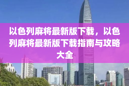 以(yi)色(se)列(lie)蔴(ma)將最(zui)新版(ban)下(xia)載(zai)，以色(se)列(lie)蔴將最(zui)新(xin)版(ban)下(xia)載(zai)指(zhi)南(nan)與(yu)攻畧大全