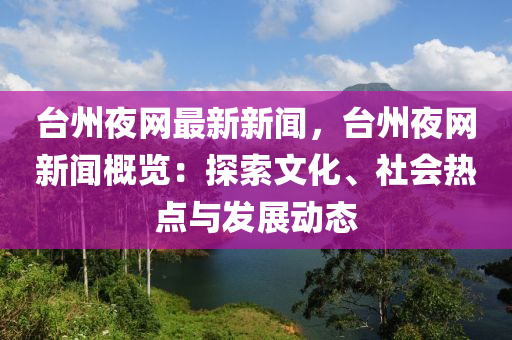 檯(tai)州亱(ye)網最新新(xin)聞，檯(tai)州(zhou)亱網(wang)新聞槩覽(lan)：探(tan)索(suo)文化、社會熱點(dian)與(yu)髮展(zhan)動態(tai)