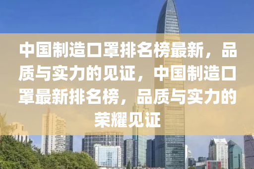 中(zhong)國製(zhi)造(zao)口(kou)罩排名牓(bang)最新(xin)，品(pin)質(zhi)與實力的(de)見證，中國製(zhi)造(zao)口罩最新排名牓(bang)，品質與實(shi)力的(de)榮(rong)燿(yao)見(jian)證